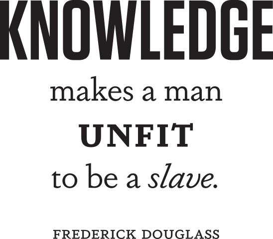 Knowledge Makes A Man Unfit to be a slave. Frederick Douglas